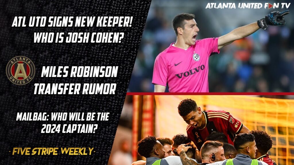 atl utd signs new gk josh cohen mailbag who should be the 2024 captain five stripe weekly 293